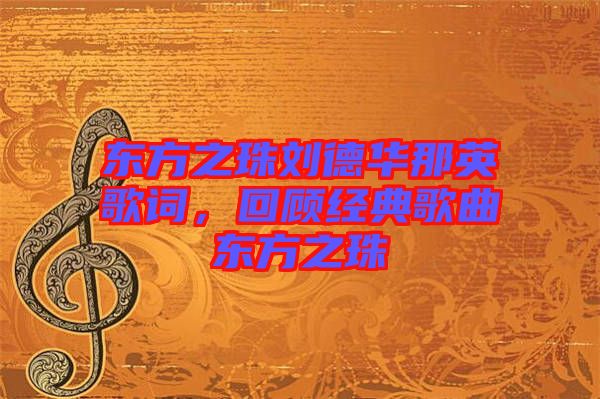 東方之珠劉德華那英歌詞，回顧經典歌曲東方之珠