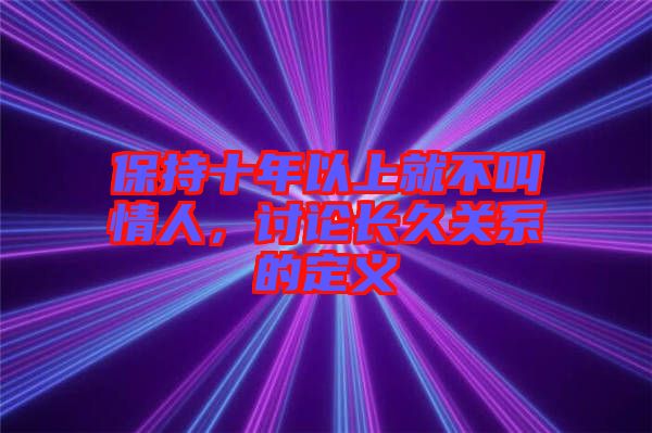 保持十年以上就不叫情人，討論長久關(guān)系的定義