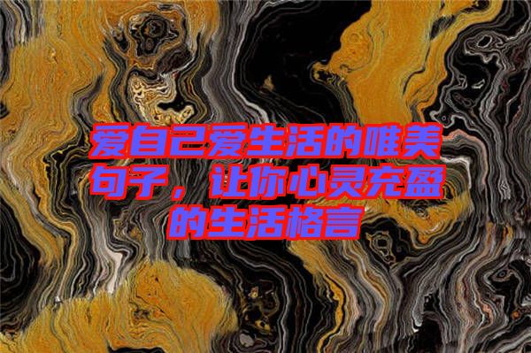 愛自己愛生活的唯美句子，讓你心靈充盈的生活格言