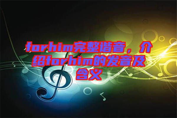 forhim完整諧音，介紹forhim的發(fā)音及含義