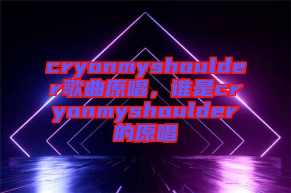 cryonmyshoulder歌曲原唱，誰是cryonmyshoulder的原唱