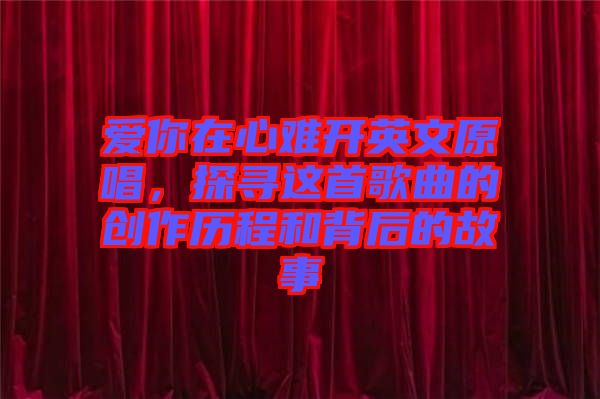 愛你在心難開英文原唱，探尋這首歌曲的創作歷程和背后的故事