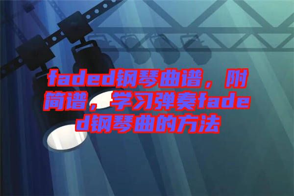 faded鋼琴曲譜，附簡譜，學習彈奏faded鋼琴曲的方法