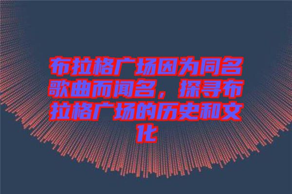 布拉格廣場因為同名歌曲而聞名，探尋布拉格廣場的歷史和文化