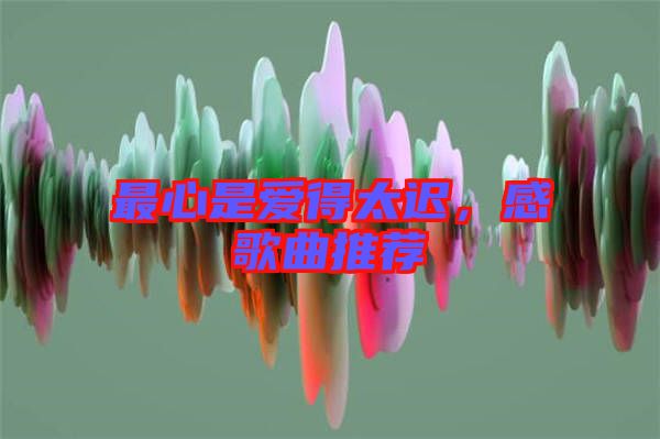 最心是愛得太遲，感歌曲推薦