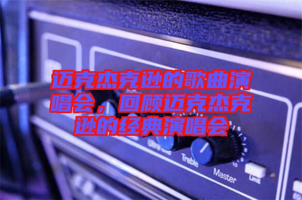 邁克杰克遜的歌曲演唱會，回顧邁克杰克遜的經典演唱會