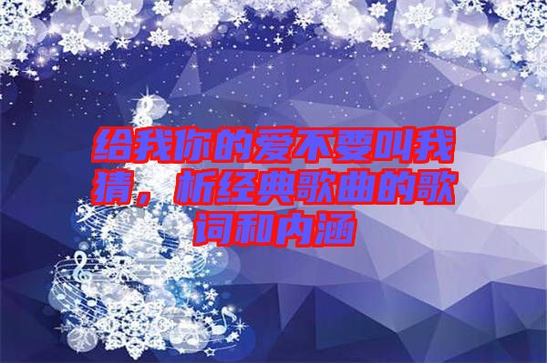 給我你的愛不要叫我猜，析經典歌曲的歌詞和內涵