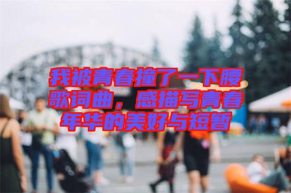 我被青春撞了一下腰歌詞曲，感描寫青春年華的美好與短暫