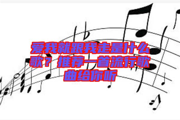 愛(ài)我就跟我走是什么歌？推薦一首流行歌曲給你聽(tīng)