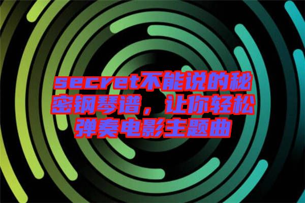 secret不能說(shuō)的秘密鋼琴譜，讓你輕松彈奏電影主題曲