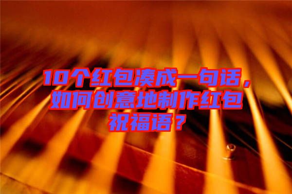 10個紅包湊成一句話，如何創意地制作紅包祝福語？