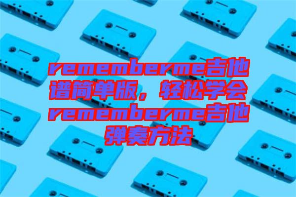 rememberme吉他譜簡單版，輕松學(xué)會rememberme吉他彈奏方法