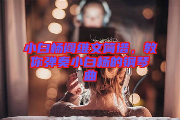 小白楊閻維文簡譜，教你彈奏小白楊的鋼琴曲