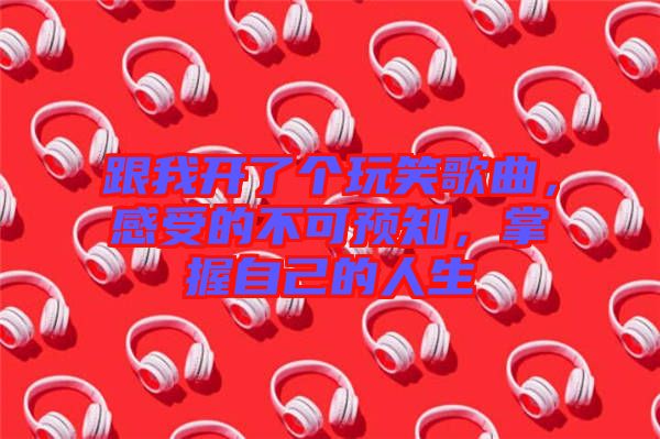 跟我開了個玩笑歌曲，感受的不可預知，掌握自己的人生