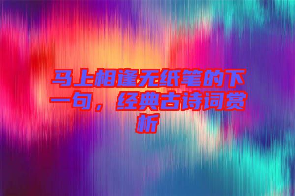 馬上相逢無紙筆的下一句，經(jīng)典古詩詞賞析