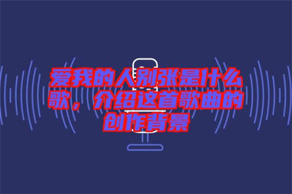 愛我的人別張是什么歌，介紹這首歌曲的創(chuàng)作背景