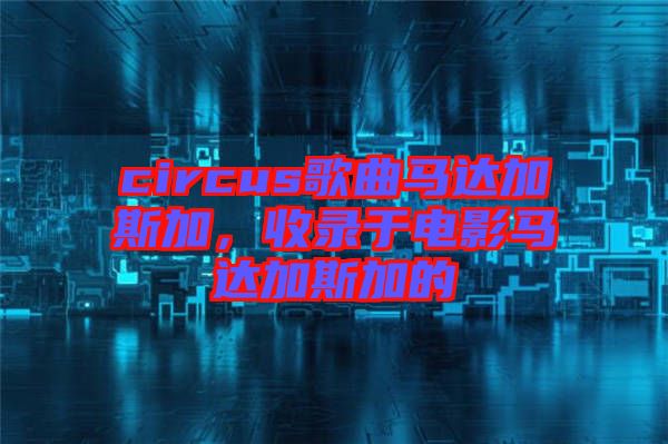 circus歌曲馬達加斯加，收錄于電影馬達加斯加的