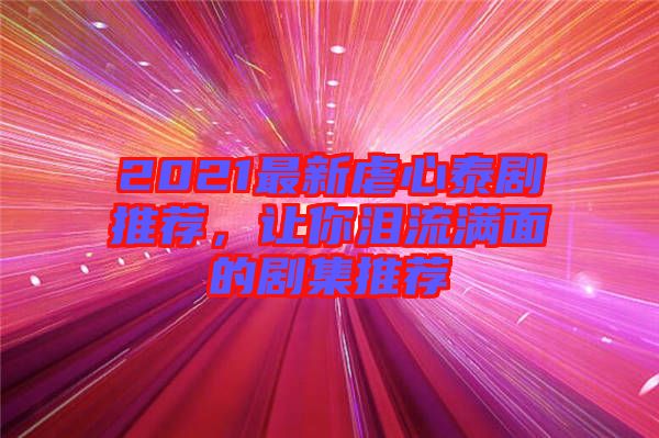 2021最新虐心泰劇推薦，讓你淚流滿面的劇集推薦