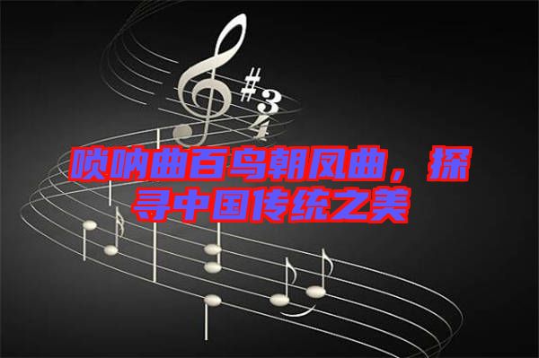 嗩吶曲百鳥朝鳳曲，探尋中國傳統之美