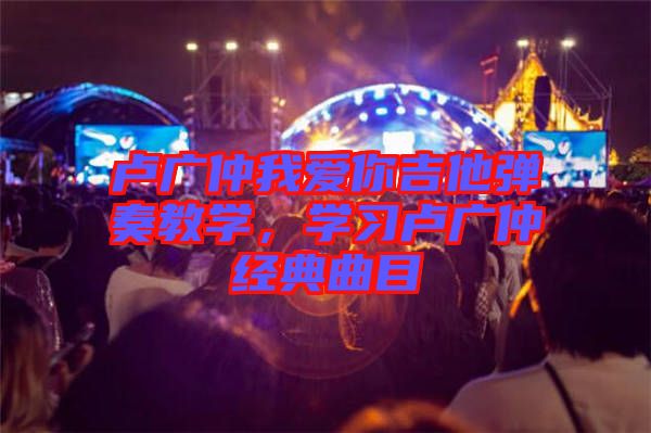 盧廣仲我愛你吉他彈奏教學，學習盧廣仲經典曲目