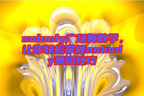 nobody廣場舞教學(xué)，讓你輕松掌握nobody舞蹈技巧