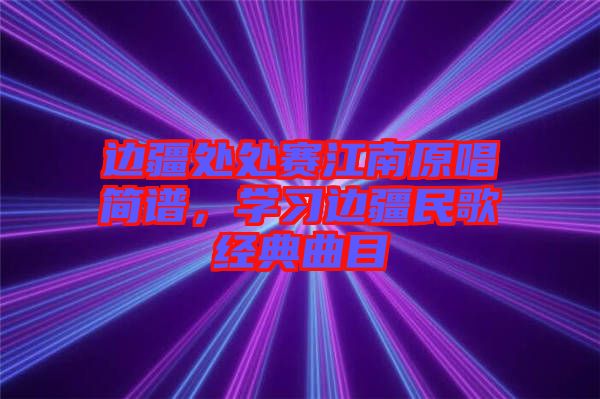 邊疆處處賽江南原唱簡譜，學習邊疆民歌經典曲目