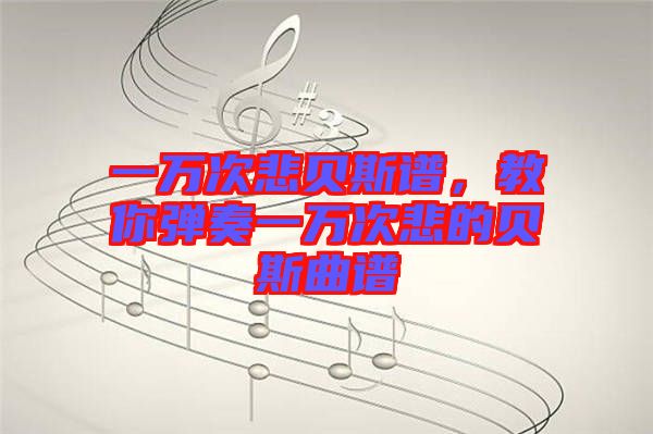 一萬(wàn)次悲貝斯譜，教你彈奏一萬(wàn)次悲的貝斯曲譜