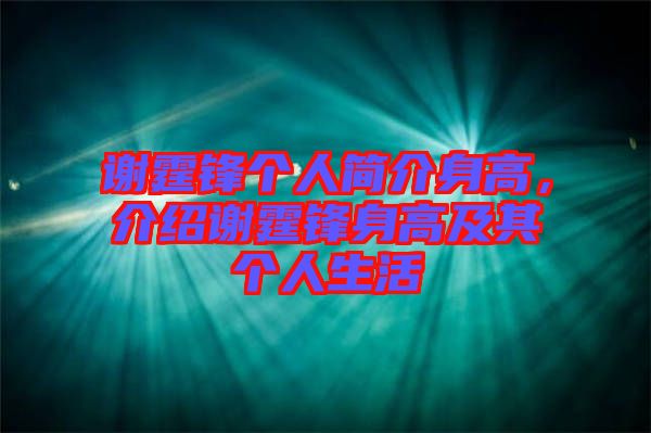 謝霆鋒個人簡介身高，介紹謝霆鋒身高及其個人生活