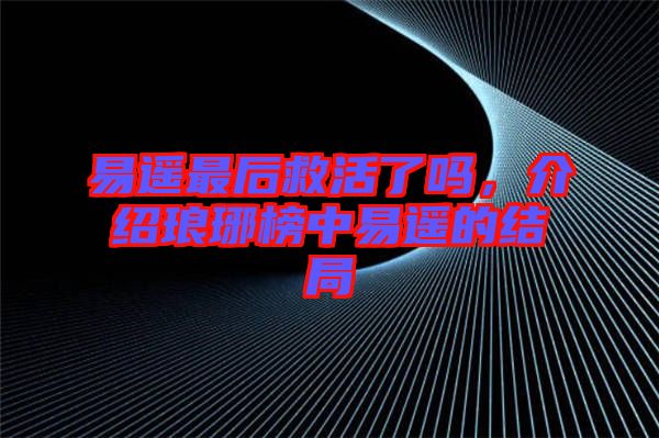 易遙最后救活了嗎，介紹瑯琊榜中易遙的結局