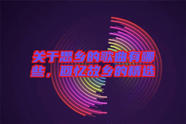 關于思鄉的歌曲有哪些，回憶故鄉的精選