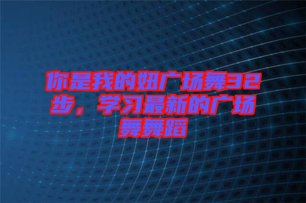 你是我的妞廣場舞32步，學習最新的廣場舞舞蹈