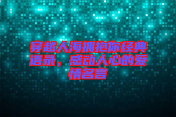 穿越人海擁抱你經典語錄，感動人心的愛情名言