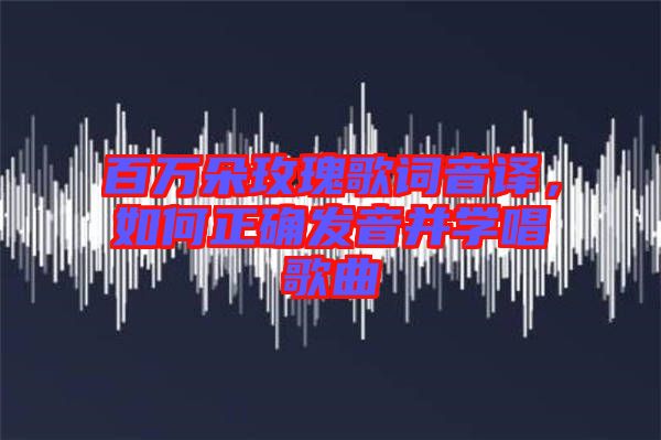 百萬朵玫瑰歌詞音譯，如何正確發音并學唱歌曲