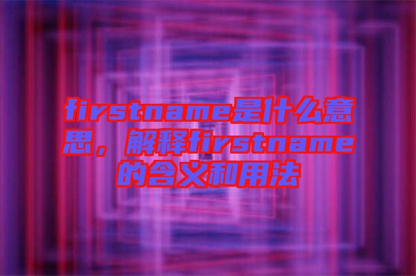 firstname是什么意思，解釋firstname的含義和用法