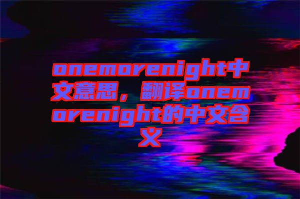 onemorenight中文意思，翻譯onemorenight的中文含義