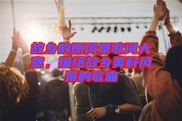 故鄉的原風景歌詞大意，描繪故鄉美好風景的歌曲