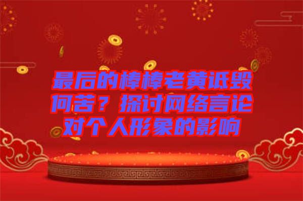 最后的棒棒老黃詆毀何苦？探討網絡言論對個人形象的影響