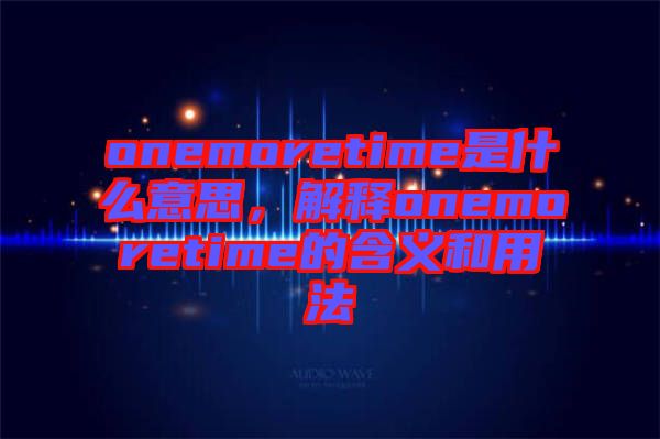 onemoretime是什么意思，解釋onemoretime的含義和用法