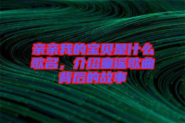 親親我的寶貝是什么歌名，介紹童謠歌曲背后的故事