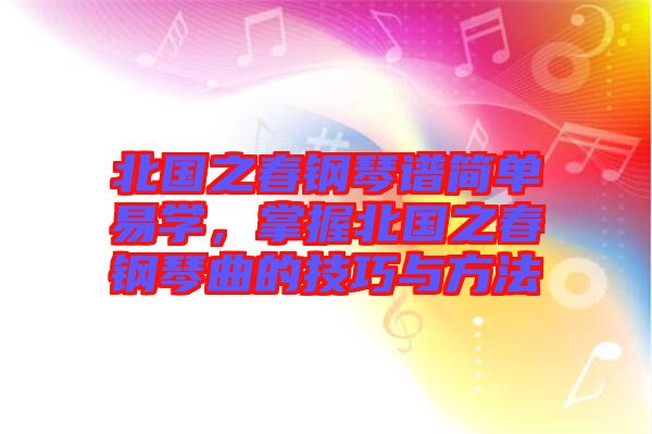 北國(guó)之春鋼琴譜簡(jiǎn)單易學(xué)，掌握北國(guó)之春鋼琴曲的技巧與方法