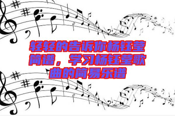 輕輕的告訴你楊鈺瑩簡譜，學習楊鈺瑩歌曲的簡易樂譜