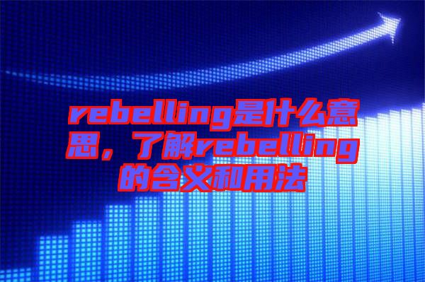 rebelling是什么意思，了解rebelling的含義和用法