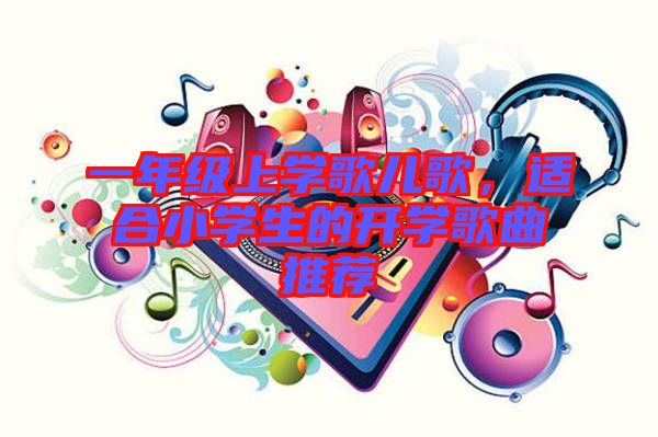 一年級上學歌兒歌，適合小學生的開學歌曲推薦