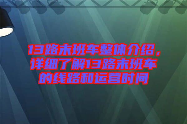 13路末班車整體介紹，詳細(xì)了解13路末班車的線路和運(yùn)營(yíng)時(shí)間