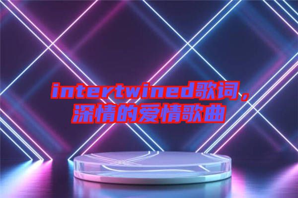 intertwined歌詞，深情的愛情歌曲