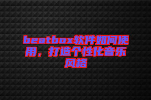 beatbox軟件如何使用，打造個性化音樂風格