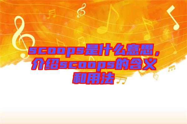 scoops是什么意思，介紹scoops的含義和用法