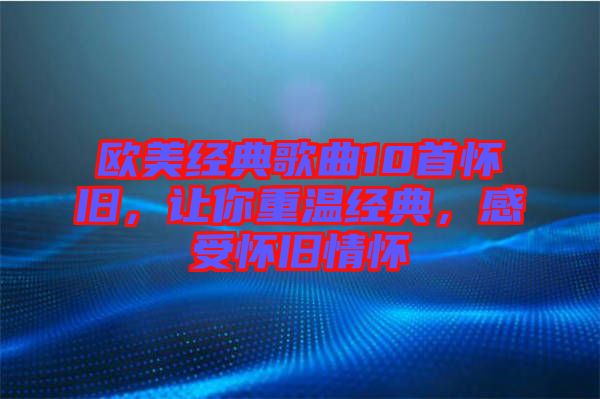 歐美經典歌曲10首懷舊，讓你重溫經典，感受懷舊情懷