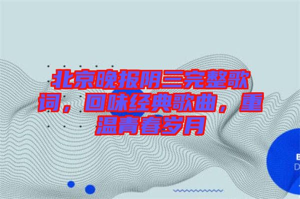 北京晚報(bào)陰三完整歌詞，回味經(jīng)典歌曲，重溫青春歲月