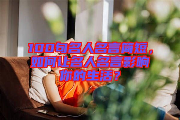 100句名人名言簡短，如何讓名人名言影響你的生活？